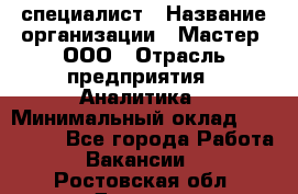 IT-специалист › Название организации ­ Мастер, ООО › Отрасль предприятия ­ Аналитика › Минимальный оклад ­ 120 000 - Все города Работа » Вакансии   . Ростовская обл.,Донецк г.